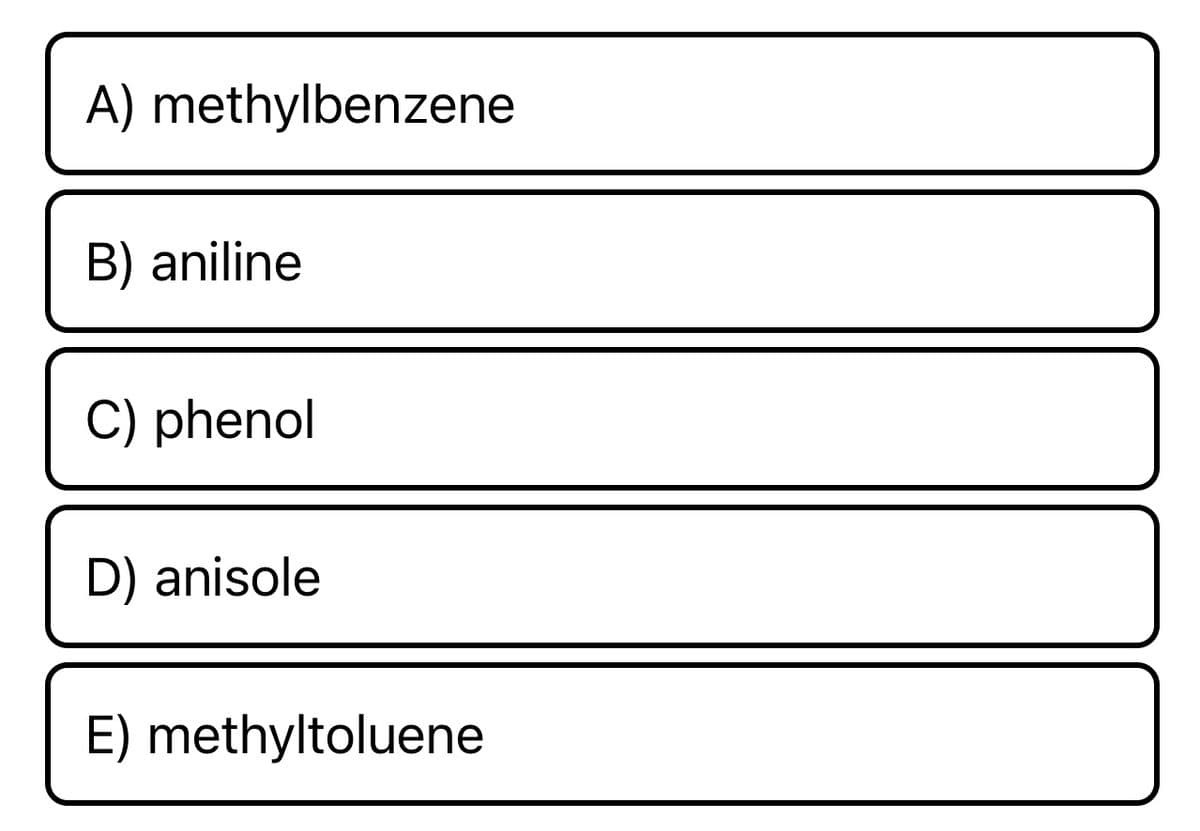 A) methylbenzene
B) aniline
C) phenol
D) anisole
E) methyltoluene