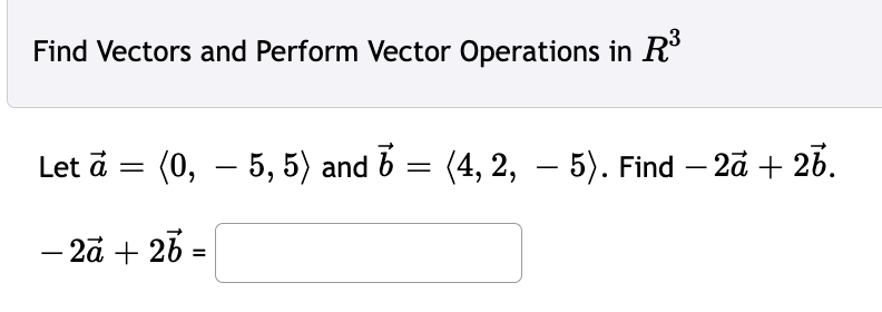 Find Vectors and Perform Vector Operations in R³
Let à = (0,5, 5) and 6 = (4, 2, — 5). Find – 2a + 26.
-
- 2a + 2b =