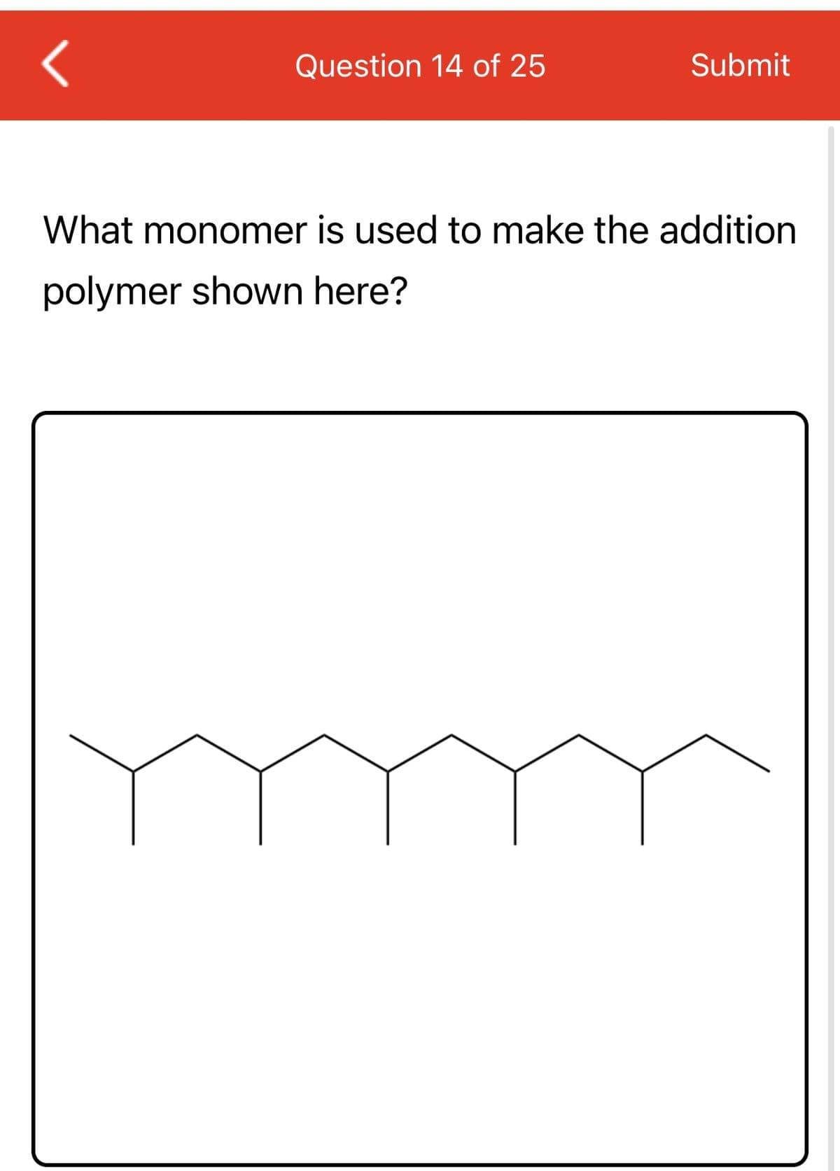 <
Question 14 of 25
Submit
What monomer is used to make the addition
polymer shown here?