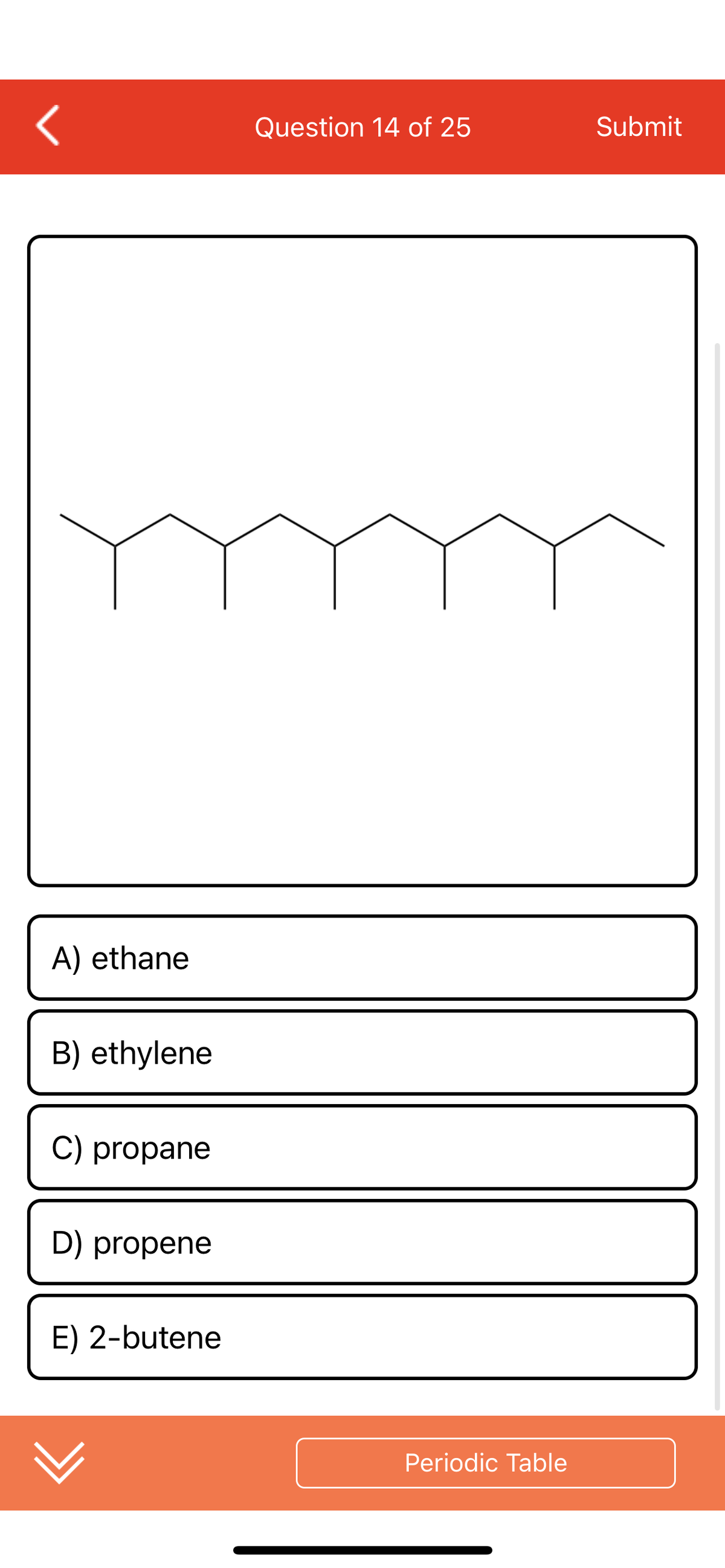 <
A) ethane
B) ethylene
C) propane
D) propene
E) 2-butene
Question 14 of 25
Periodic Table
Submit