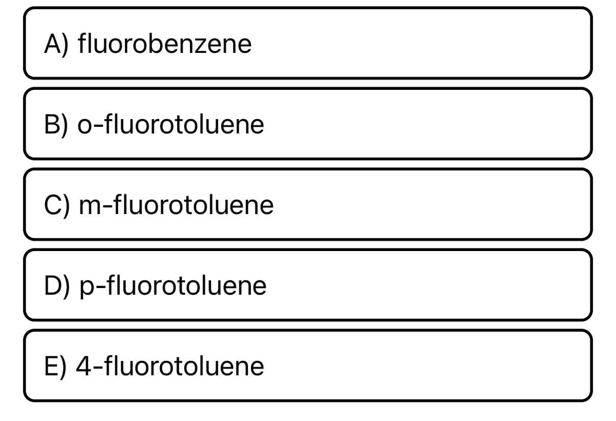 A) fluorobenzene
B) o-fluorotoluene
C) m-fluorotoluene
D) p-fluorotoluene
E) 4-fluorotoluene