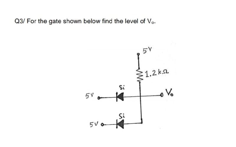 Q3/ For the gate shown below find the level of Vo.
5V
1.2 k
Si
5V
Si
