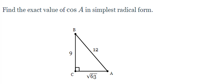 Find the exact value of cos A in simplest radical form.
B
12
9
V63
