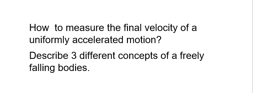 How to measure the final velocity of a
uniformly accelerated motion?
Describe 3 different concepts of a freely
falling bodies.
