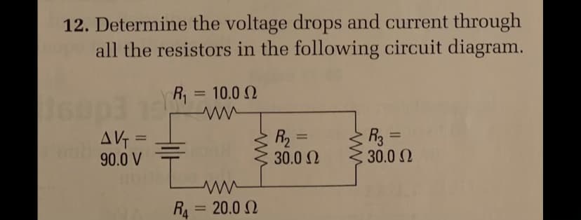 12. Determine the voltage drops and current through
all the resistors in the following circuit diagram.
R = 10.0 2
AV =
90.0 V
R2 =
30.0 2
R3 =
30.0 2
%3D
%3D
RA = 20.0 2
%3D

