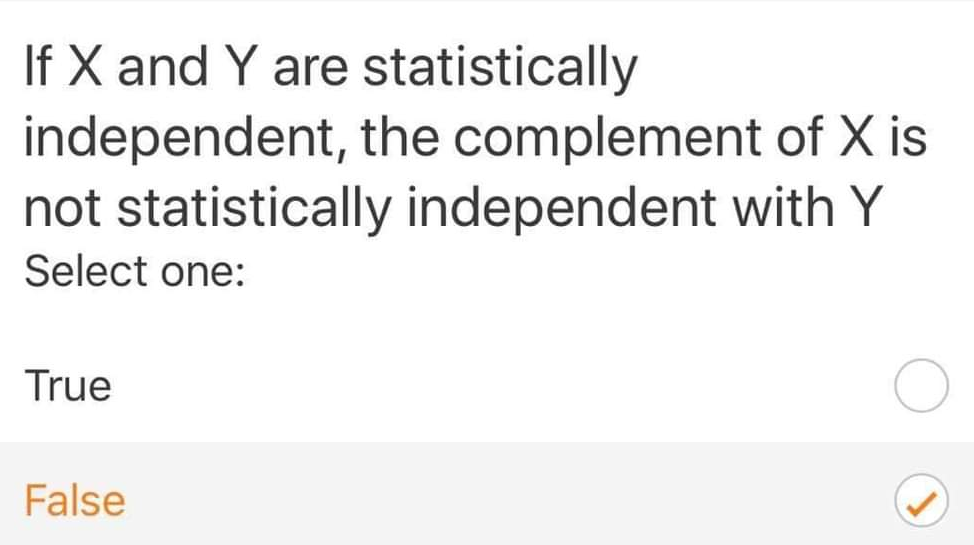 If X and Y are statistically
independent, the complement of X is
not statistically independent with Y
Select one:
True
False
