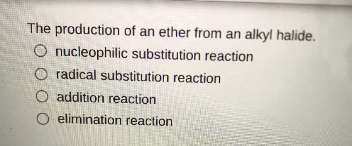 The production of an ether from an alkyl halide.
nucleophilic substitution reaction
O radical substitution reaction
O addition reaction
O elimination reaction
