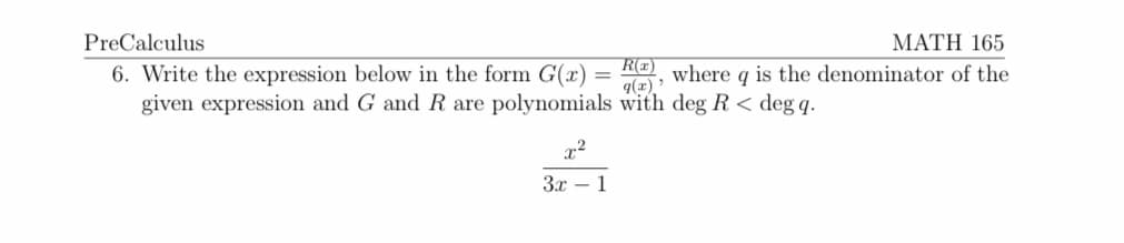 PreCalculus
MATH 165
6. Write the expression below in the form G(x) = R=) where q is the denominator of the
given expression and G and R are polynomials with deg R < deg q.
9(x) '
3x – 1
