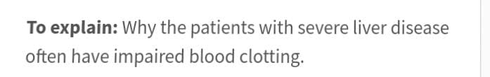 To explain: Why the patients with severe liver disease
often have impaired blood clotting.
