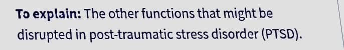 To explain: The other functions that might be
disrupted in post-traumatic stress disorder (PTSD).
