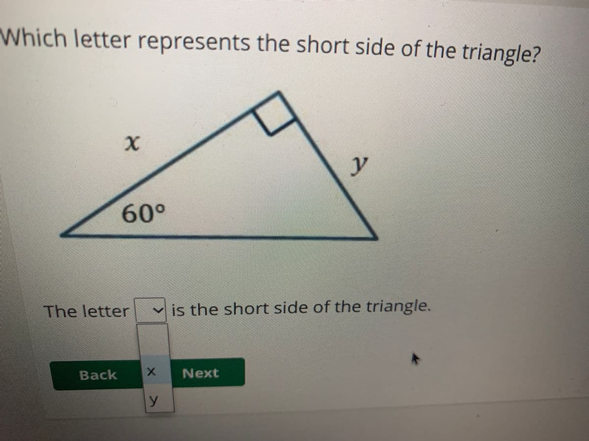 Which letter represents the short side of the triangle?
y
60°
The letter
is the short side of the triangle.
Back
Next
