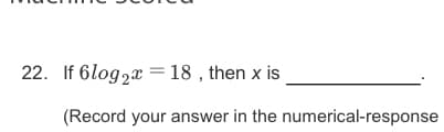 22. If 6log2x = 18 , then x is
(Record your answer in the numerical-response
