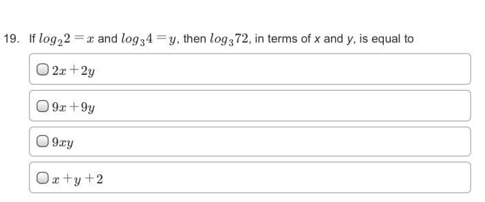19. If log,2 = x and log34 = y, then log372, in terms of x and y, is equal to
O 2x+2y
O
9x +9y
O 9xy
Ox +y+2
