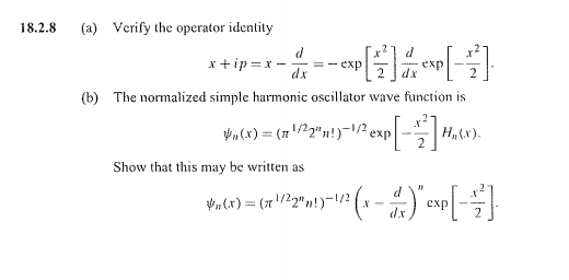 8 (a) Verify the operator identity
x+ip =x -
dx
exp
еxp
(b) The normalized simple harmonic oscillator wave function is
ý„(x) = (r'/2"n!)-2 exp
H„&x).
2
Show that this may be written as
V„(x) = (x/22"»!)-1/2
