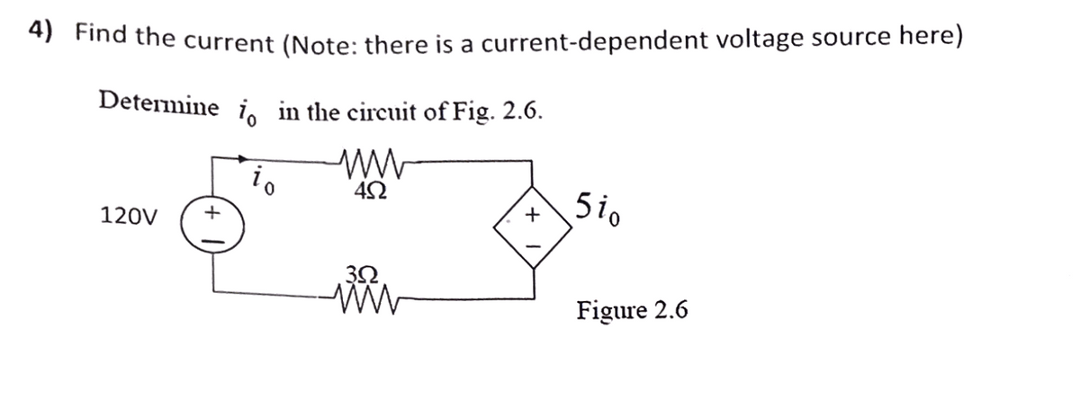 4) Find the current (Note: there is a current-dependent voltage source here)
Determine
120V
in the circuit of Fig. 2.6.
www
452
10
3Ω
+
5io
Figure 2.6