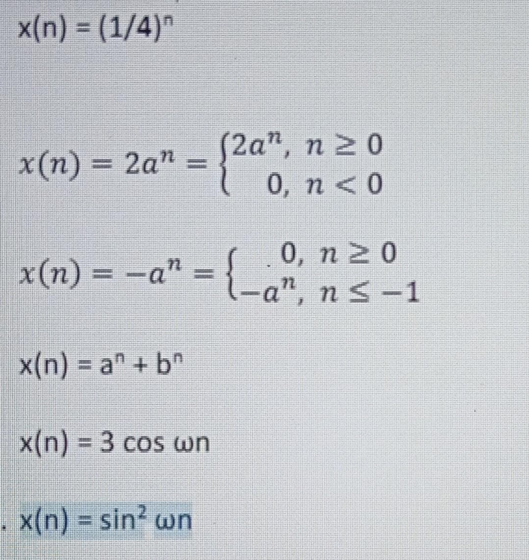 x(n) = (1/4)
x(n) = 2an =
(2an, n ≥ 0
0, n < 0
x(n) = −a” = {
x(n) = a + b
x(n) = 3 cos wn
. x(n) = sin² wn
0, n20
-a", n≤-1