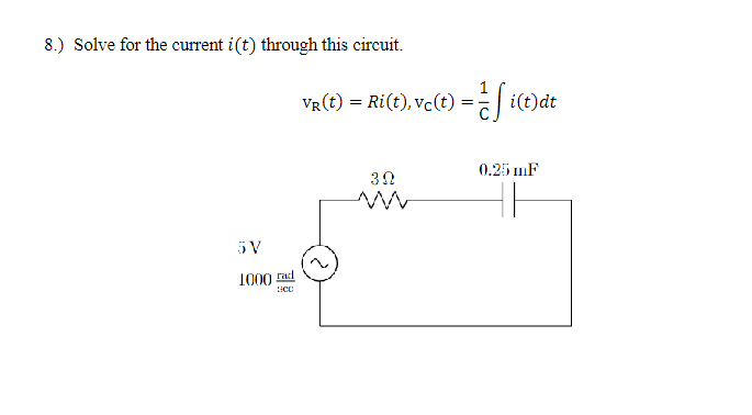 8.) Solve for the current i(t) through this circuit.
5V
1000 rad
SCC
Vr(t) = Ri(t), vc(t) == i(t)dt
30
0.25 mF