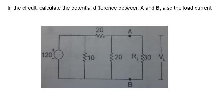 In the circuit, calculate the potential difference between A and B, also the load current
20
A
1200
20 R30 V
310
