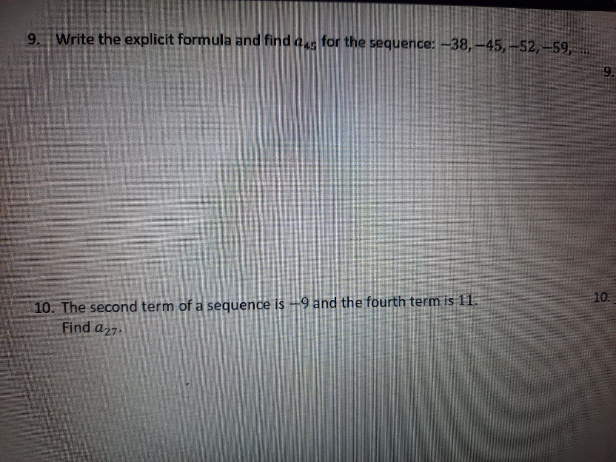 9. Write the explicit formula and find a5
for the sequence: -38,-45,-52,-59,
10.
10. The second term of a sequence is -9 and the fourth term is 11.
Find a27-
