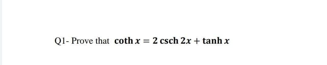 Q1- Prove that coth x = 2 csch 2x + tanh x
