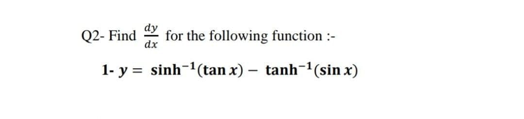 Q2- Find
dy
for the following function :-
dx
1- y = sinh-'(tan x) – tanh-1(sin x)
