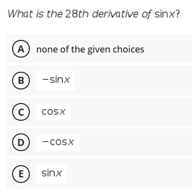 What is the 28th derivative of sinx?
A none of the given choices
B
-sinx
(c)
cosx
D
-cosx
E
sinx
