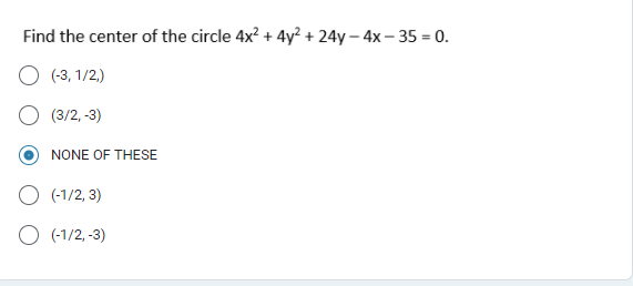 Find the center of the circle 4x? + 4y² + 24y – 4x – 35 = 0.
(-3, 1/2.)
(3/2, -3)
NONE OF THESE
(-1/2, 3)
O (-1/2, -3)
