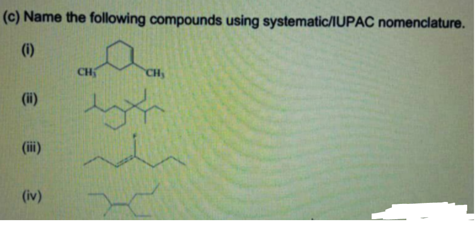 (c) Name the following compounds using systematic/IUPAC nomenclature.
(i)
CH
CH
(ii)
(ii)
(iv)

