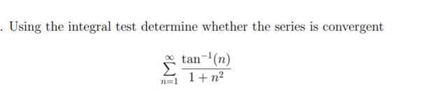 . Using the integral test determine whether the series is convergent
tan-'(n)
Σ
1+n²
