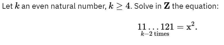 Let k an even natural number, k > 4. Solve in Z the equation:
11...121 = x².
k-2 times
X

