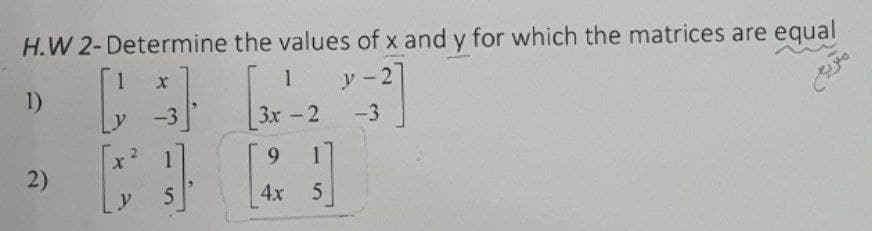 H.W 2-Determine the values of x and y for which the matrices are equal
1
ソ-21
1)
-3
3x-2
-3
9.
2)
5
4x
