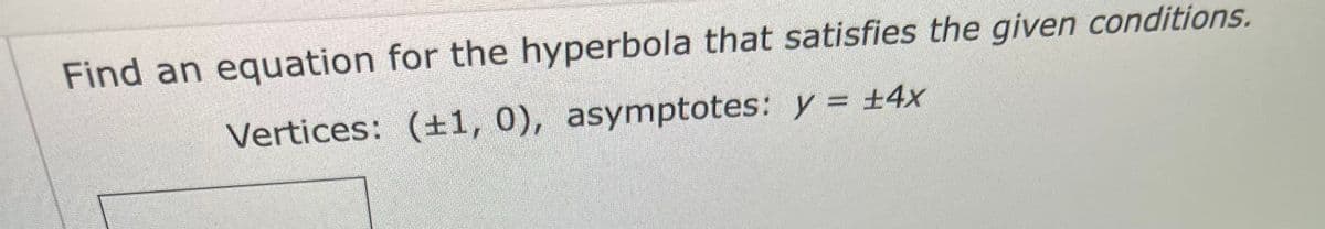 Find an equation for the hyperbola that satisfies the given conditions.
Vertices: (1, 0), asymptotes: y = +4x
