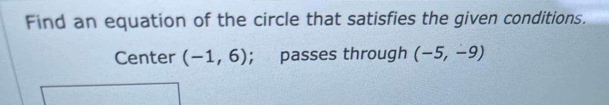 Find an equation of the circle that satisfies the given conditions.
Center (-1, 6);
passes through (-5, –9)
