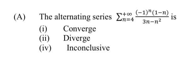 (A)
The alternating series E
s+∞(-1)"(1-n)
is
%34
3n-n2
(i)
(ii)
(iv)
Converge
Diverge
Inconclusive

