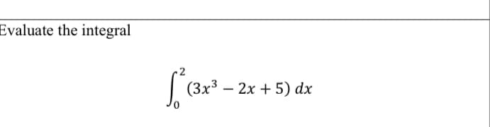 Evaluate the integral
[²(3x²³ - 2
- 2x + 5) dx