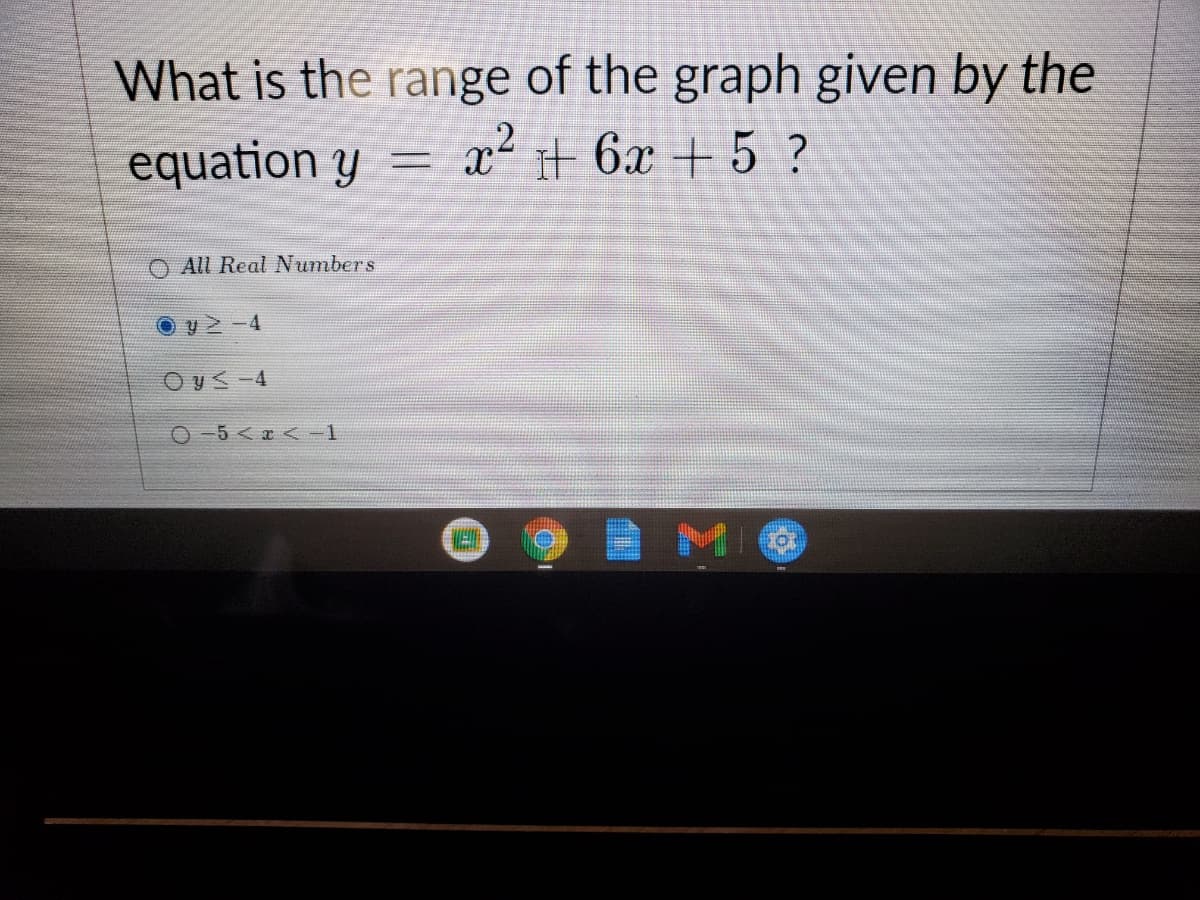 What is the range of the graph given by the
equation y
x it 6x + 5 ?
O All Real Numbers
O v -4
Oy< -4
O -5 < a <-1

