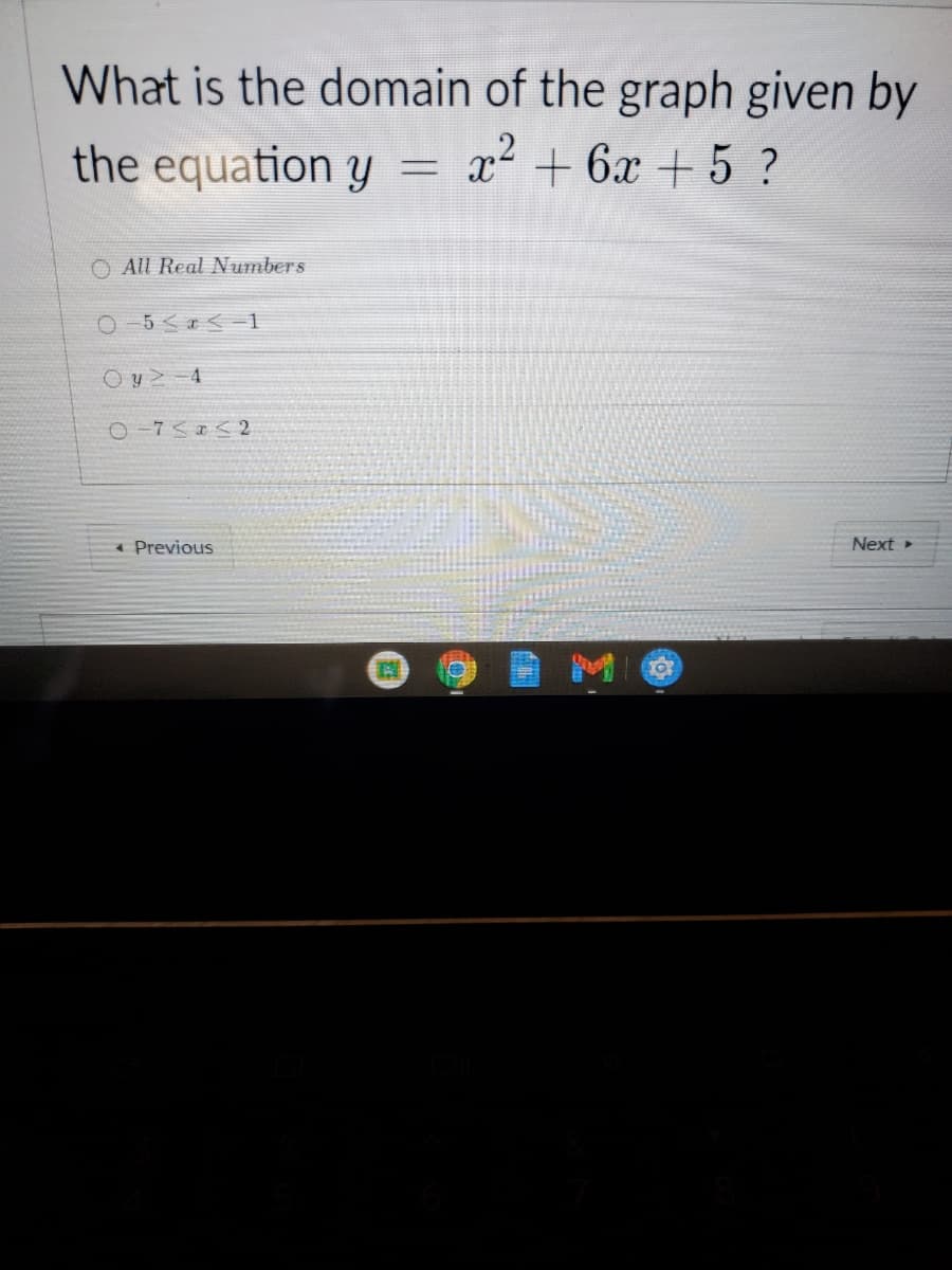 What is the domain of the graph given by
the equation y
x² + 6x + 5 ?
O All Real Numbers
O 5<a < - 1
O y 2-4
O -7< I < 2
* Previous
Next
