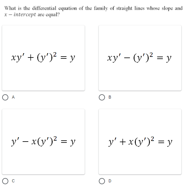 What is the differential equation of the family of straight lines whose slope and
x - intercept are equal?
xy' + (y')² = y
xy' – y')? = y
O A
B
y' – x(y')? = y
y' + x(y')² = y
|
O D
