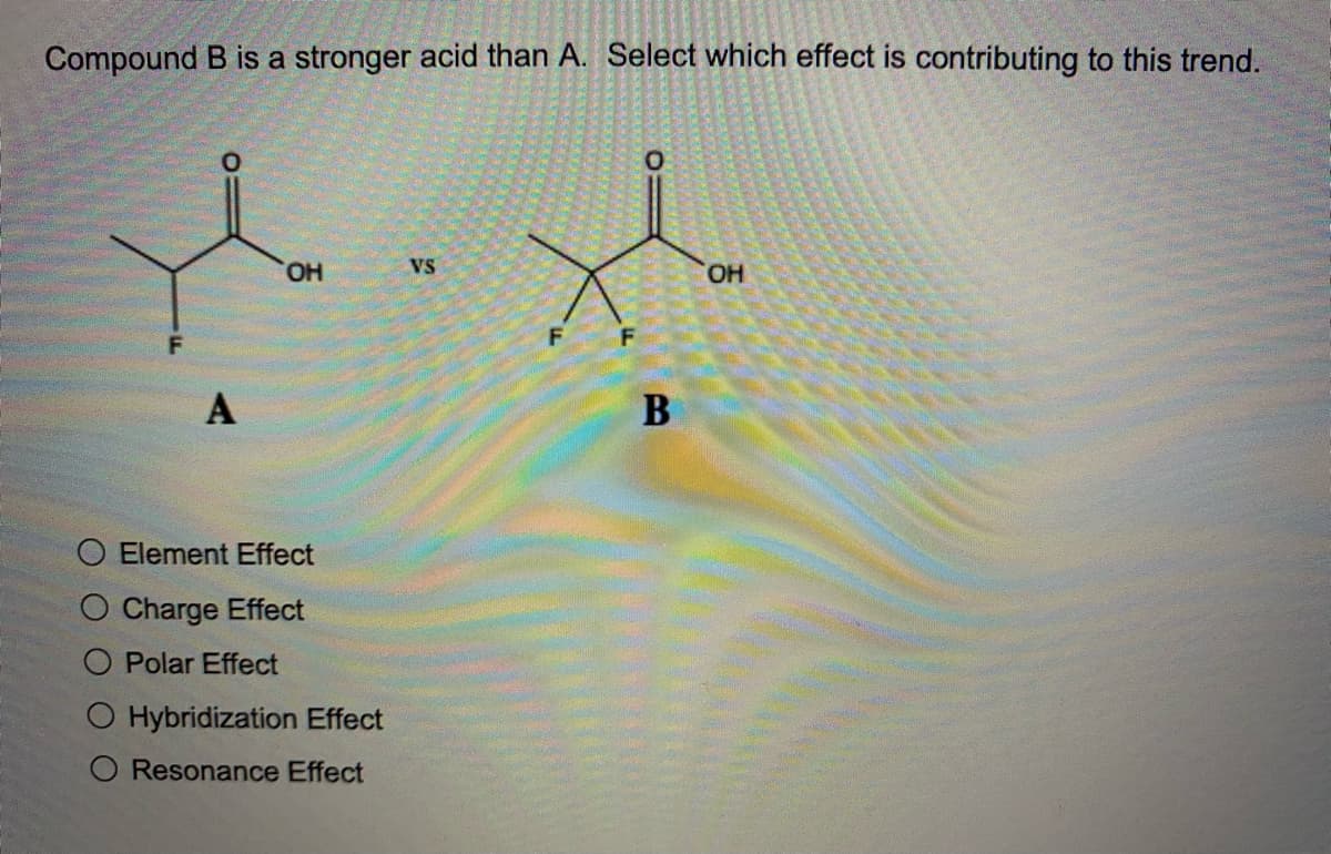 Compound B is a stronger acid than A. Select which effect is contributing to this trend.
O.
HO,
Vs
HO,
Element Effect
O Charge Effect
Polar Effect
O Hybridization Effect
O Resonance Effect

