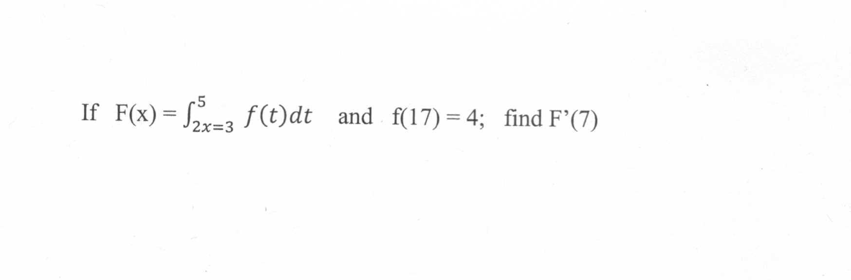 If F(x)= -3
f (t)dt and f(17) = 4; find F'(7)
2x=3
