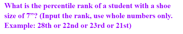 What is the percentile rank of a student with a shoe
size of 7"? (Input the rank, use whole numbers only.
Example: 28th or 22nd or 23rd or 21st)
