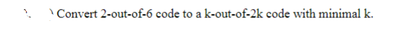 Convert 2-out-of-6 code to a k-out-of-2k code with minimal k.