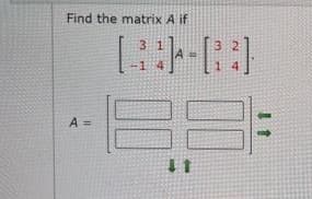 Find the matrix A if
3
A =
