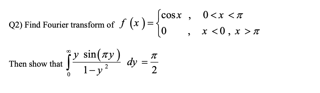 Q2) Find Fourier transform of ƒ (x ) =
|0
Then show that
COS X
y
jº sin(x) dy = 2
Ĵ
2
1-y²
2
9
0<x<π
x <0, x > π