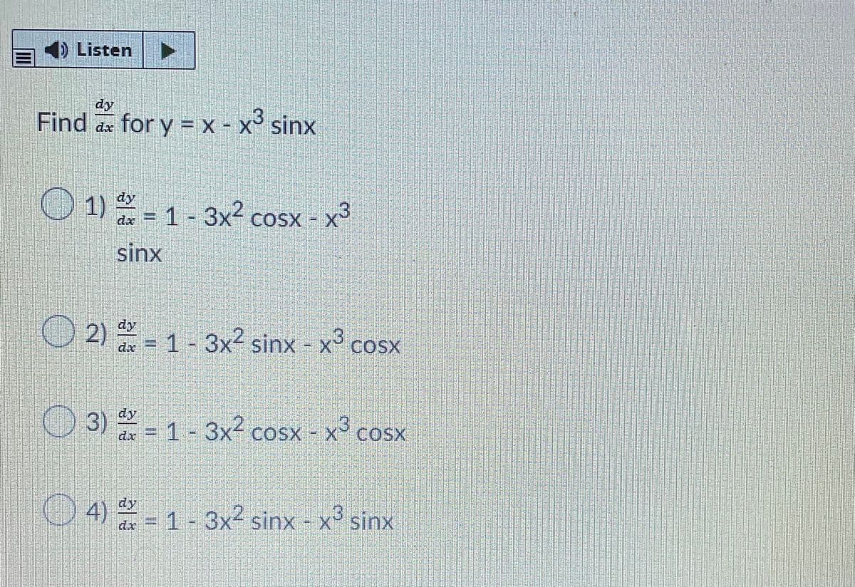 4) Listen
dy
Find ax for y = x - x sinx
O 1) -1- 3x2 cosx - x
dy
= 1 - 3x² cosx
sinx
COS>
O 2) - 1- 3x2 sinx - x cosx
dy
-X COSX
O 3) - 1- 3x² cosx - x° cosx
dy
4) - 1- 3x² sinx - x³ sinx
dy
4) = 1 - 3x2 sinx - x sinx
