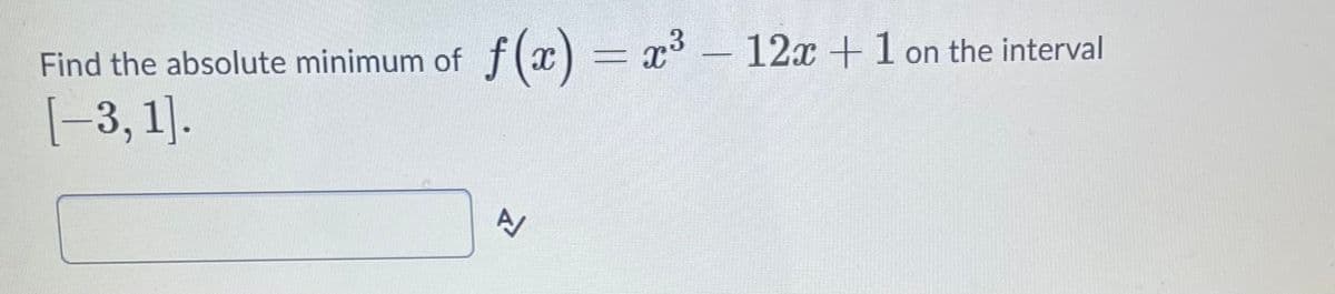 f(x) = x-
12x +1 on the interval
Find the absolute minimum of
[-3, 1].
