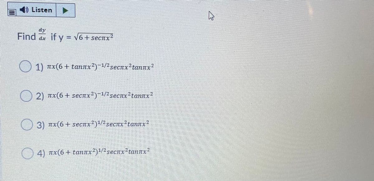 4) Listen
dy
Find ax if y = V6+ secnx2
1) пх(6 + taппх?) 1/2 secпх? tannx?
2) пх (6 + secпх?) 12secпx2tannx?
3) пх6 + sеспх?) 1/2 secтх? tannx?
С)4) пх(6 + tannx?)12sеспх?tanпx?
