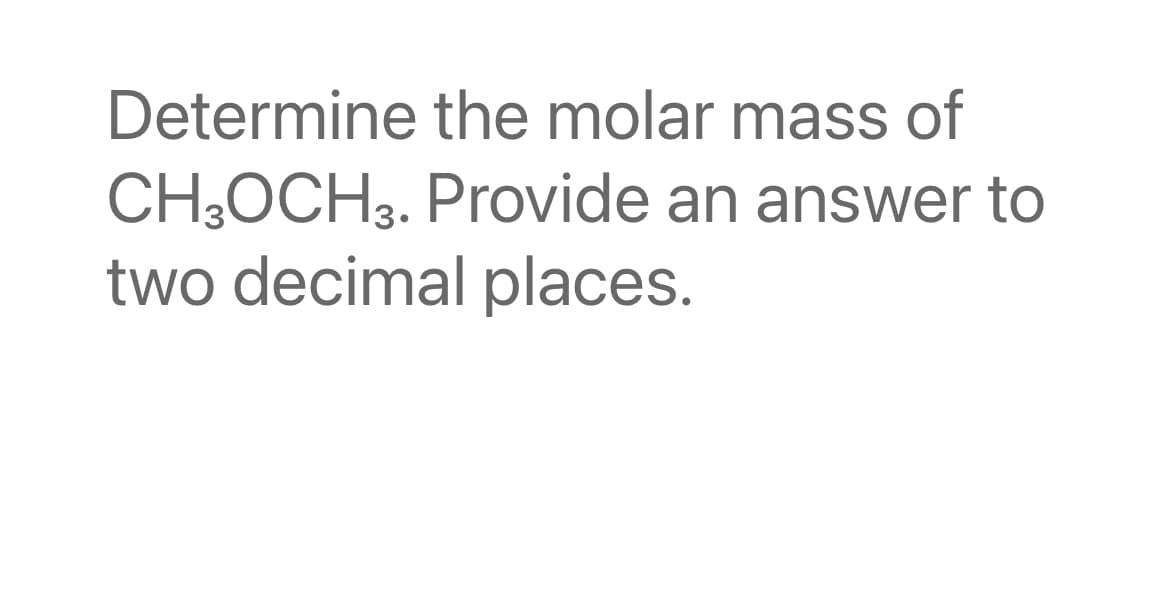 Determine the molar mass of
CH;OCH3. Provide an answer to
two decimal places.
