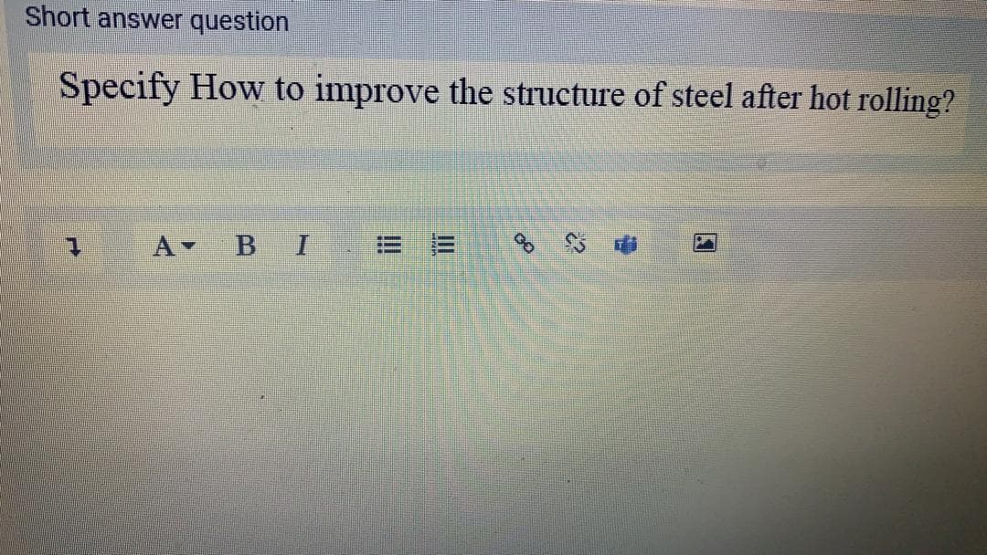 Short answer question
Specify How to improve the structure of steel after hot rolling?
A BI
