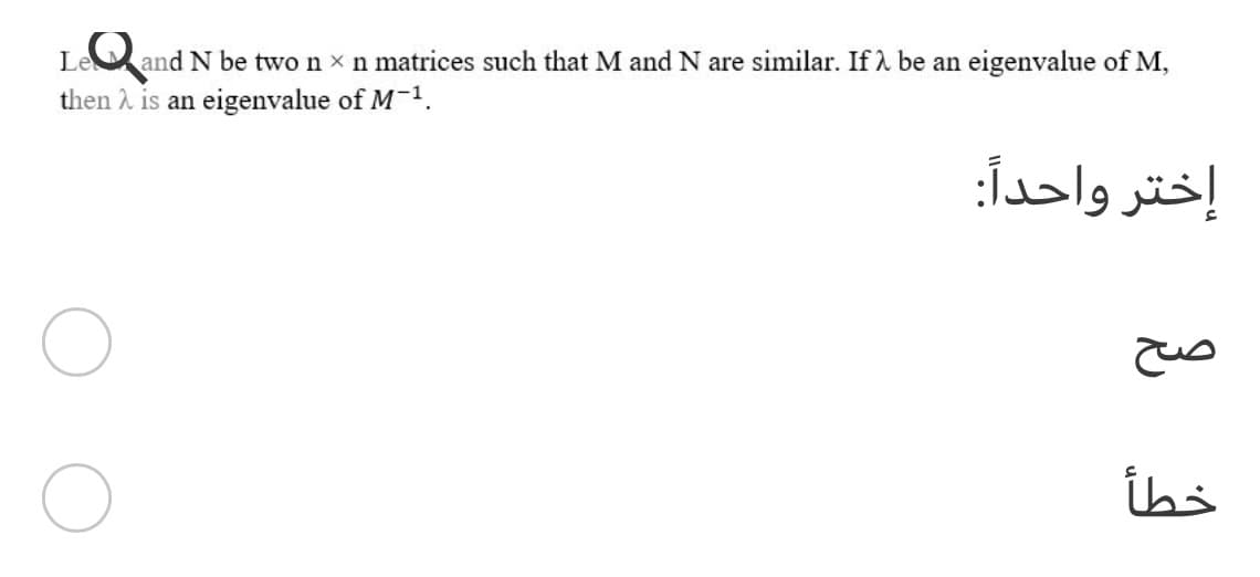 Leand N be two n x n matrices such that M and N are similar. If 1 be an eigenvalue of M,
then 2 is an eigenvalue of M-1.
إختر واحدا:
u
